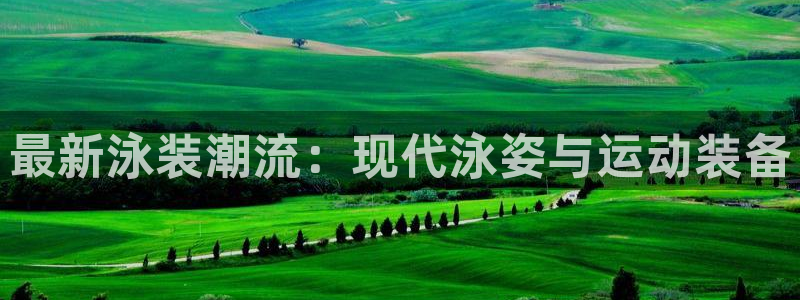 意昂5(KGAME)集团官网首页：最新泳装潮流：现代