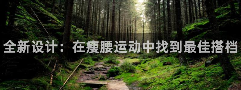 意昂5(KGAME)娱乐网站：全新设计：在瘦腰运动中找到最佳