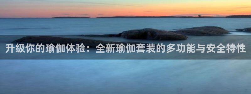 意昂体育5(KGAME)平台注册流程视频：升级你的瑜