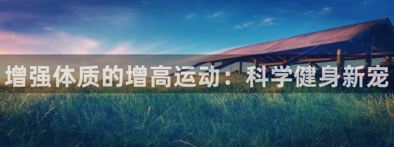 意昂体育5(KGAME)平台注册流程图：增强体质的增