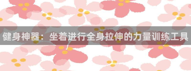 意昂体育5(KGAME)平台假的吗是真的吗：健身神器：坐着进