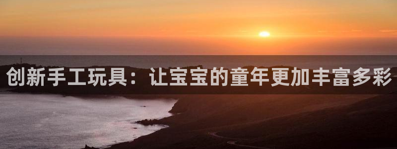 意昂体育5(KGAME)平台注册:创新手工玩具:让宝宝的童年